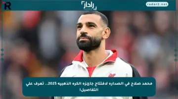 محمد صلاح في الصدارة لافتتاح جائزة الكرة الذهبية 2025.. تعرف على التفاصيل!